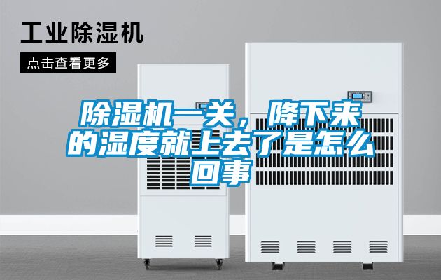除濕機一關(guān)，降下來的濕度就上去了是怎么回事