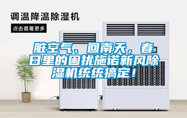 臟空氣、回南天，春日里的困擾施諾新風除濕機統(tǒng)統(tǒng)搞定！