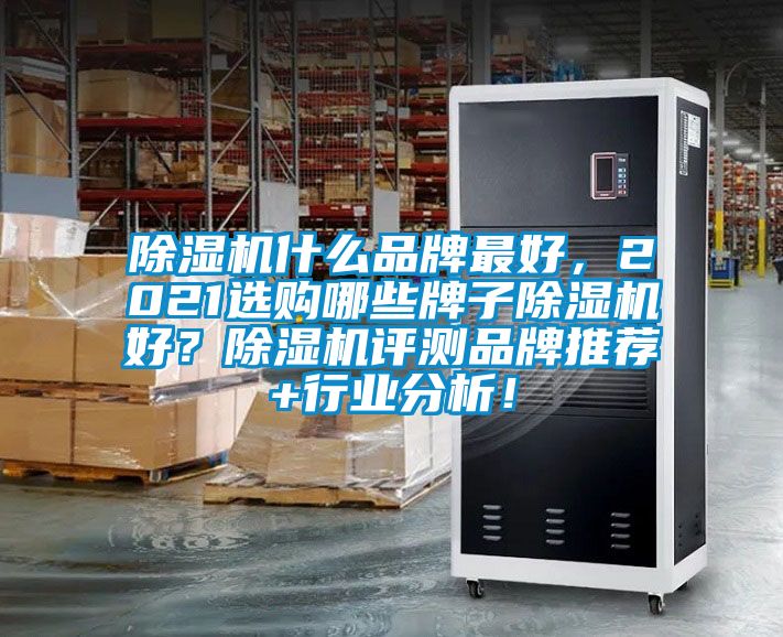 除濕機(jī)什么品牌最好，2021選購(gòu)哪些牌子除濕機(jī)好？除濕機(jī)評(píng)測(cè)品牌推薦+行業(yè)分析！