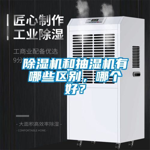 除濕機和抽濕機有哪些區(qū)別，哪個好？