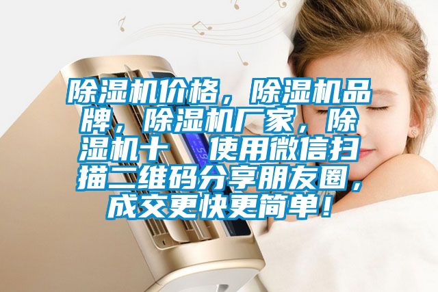 除濕機價格，除濕機品牌，除濕機廠家，除濕機十  使用微信掃描二維碼分享朋友圈，成交更快更簡單！