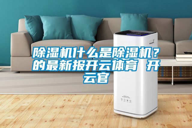 除濕機(jī)什么是除濕機(jī)？的最新報(bào)開云體育 開云官