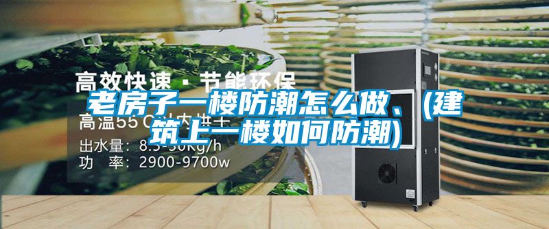 老房子一樓防潮怎么做、(建筑上一樓如何防潮)
