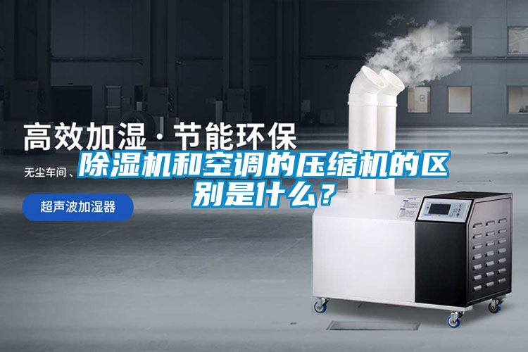 除濕機(jī)和空調(diào)的壓縮機(jī)的區(qū)別是什么？