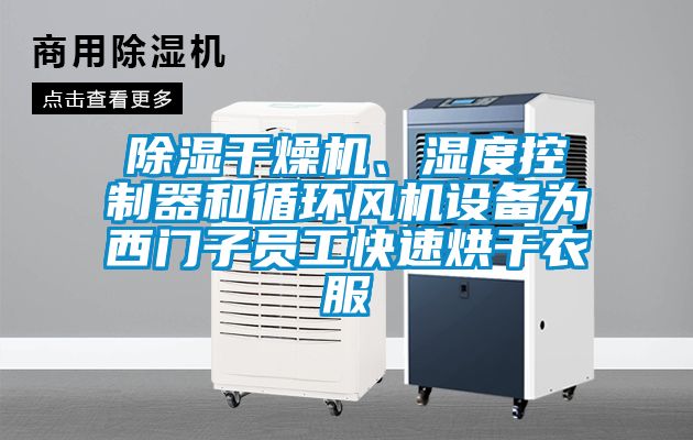 除濕干燥機(jī)、濕度控制器和循環(huán)風(fēng)機(jī)設(shè)備為西門子員工快速烘干衣服