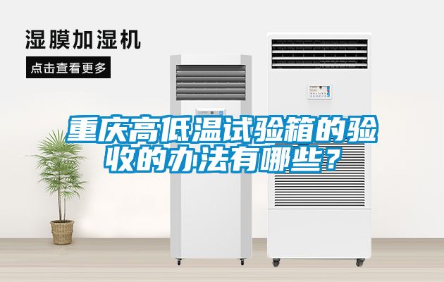 重慶高低溫試驗(yàn)箱的驗(yàn)收的辦法有哪些？