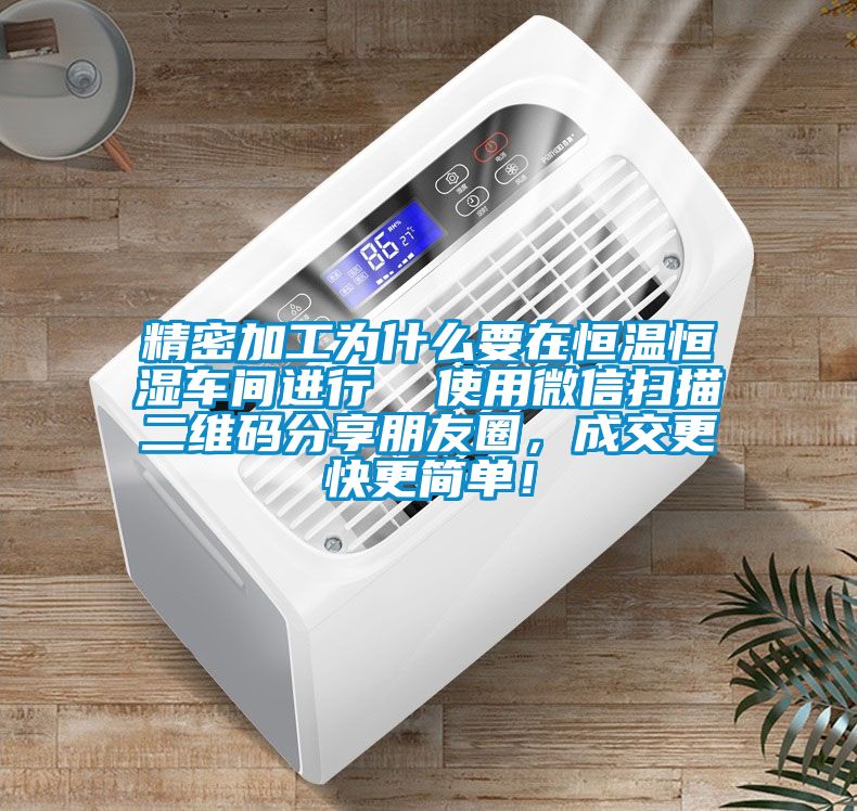 精密加工為什么要在恒溫恒濕車間進(jìn)行  使用微信掃描二維碼分享朋友圈，成交更快更簡單！
