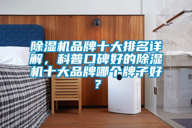 除濕機品牌十大排名詳解，科普口碑好的除濕機十大品牌哪個牌子好？
