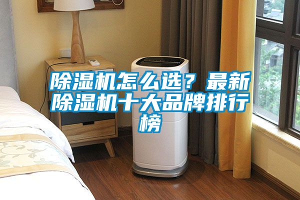 除濕機(jī)怎么選？最新除濕機(jī)十大品牌排行榜