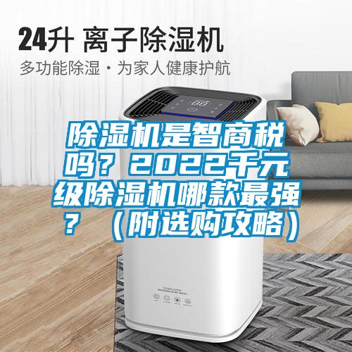 除濕機(jī)是智商稅嗎？2022千元級(jí)除濕機(jī)哪款最強(qiáng)？（附選購攻略）