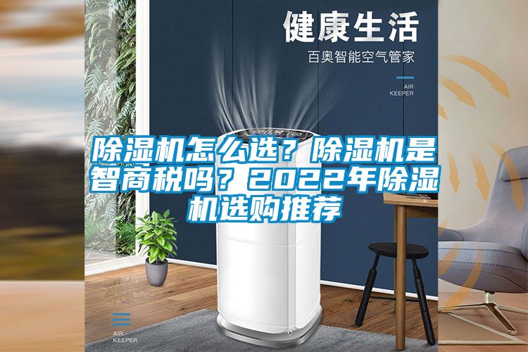 除濕機(jī)怎么選？除濕機(jī)是智商稅嗎？2022年除濕機(jī)選購(gòu)?fù)扑]