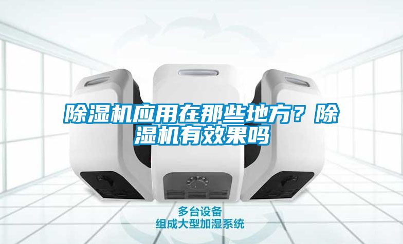 除濕機(jī)應(yīng)用在那些地方？除濕機(jī)有效果嗎