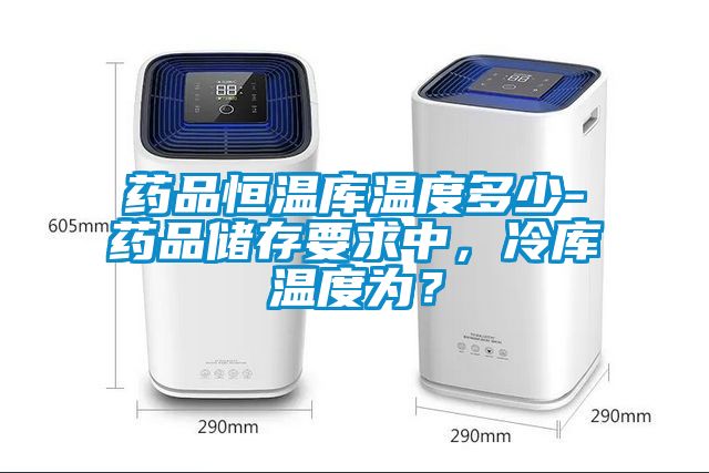 藥品恒溫庫(kù)溫度多少-藥品儲(chǔ)存要求中，冷庫(kù)溫度為？