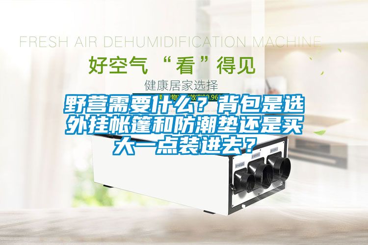 野營需要什么？背包是選外掛帳篷和防潮墊還是買大一點(diǎn)裝進(jìn)去？