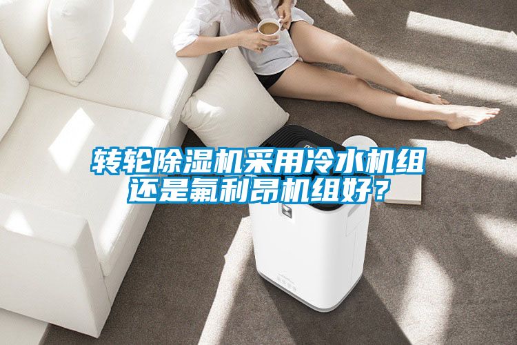 轉(zhuǎn)輪除濕機采用冷水機組還是氟利昂機組好？