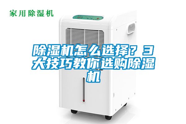 除濕機怎么選擇？3大技巧教你選購除濕機