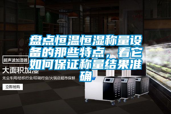 盤點恒溫恒濕稱量設(shè)備的那些特點，看它如何保證稱量結(jié)果準(zhǔn)確