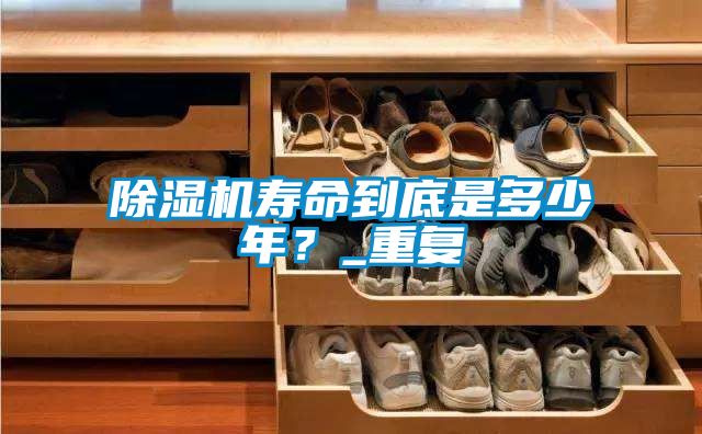 除濕機(jī)壽命到底是多少年？_重復(fù)