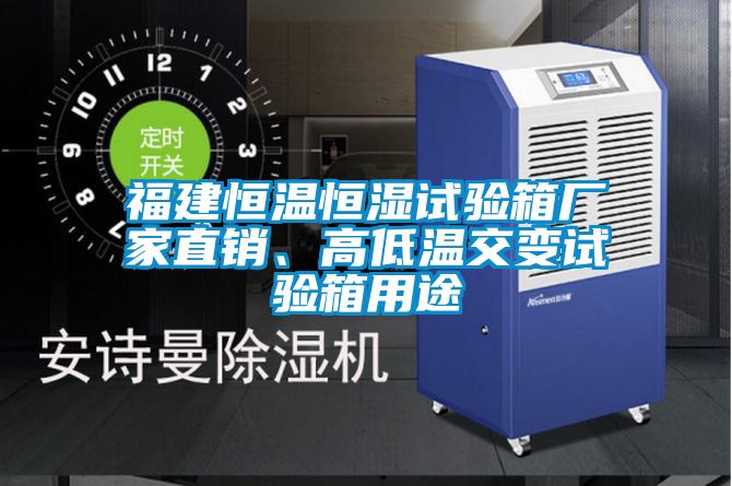 福建恒溫恒濕試驗箱廠家直銷、高低溫交變試驗箱用途
