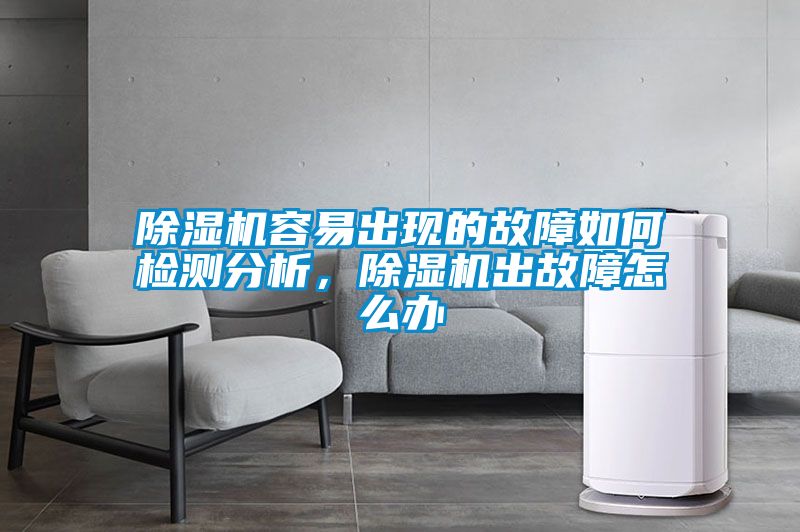 除濕機(jī)容易出現(xiàn)的故障如何檢測(cè)分析，除濕機(jī)出故障怎么辦