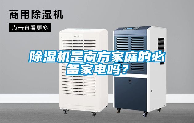 除濕機(jī)是南方家庭的必備家電嗎？