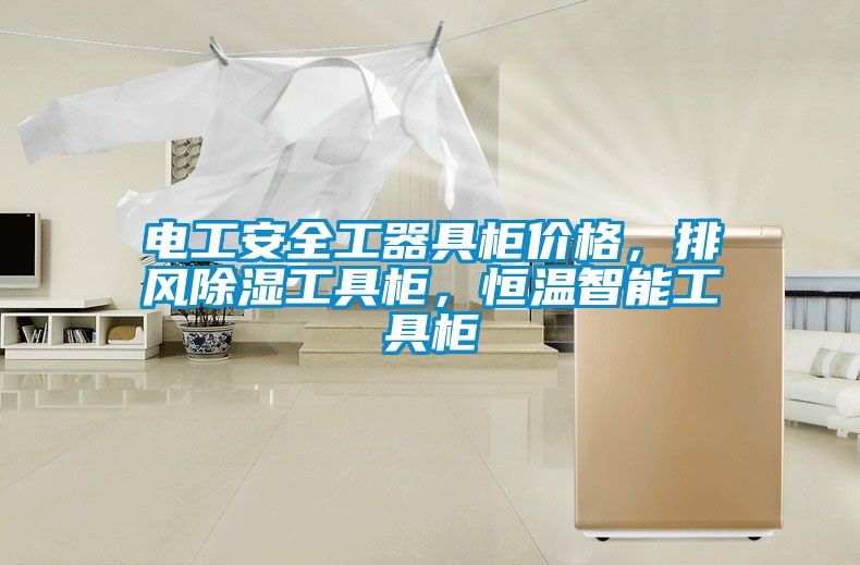 電工安全工器具柜價(jià)格，排風(fēng)除濕工具柜，恒溫智能工具柜