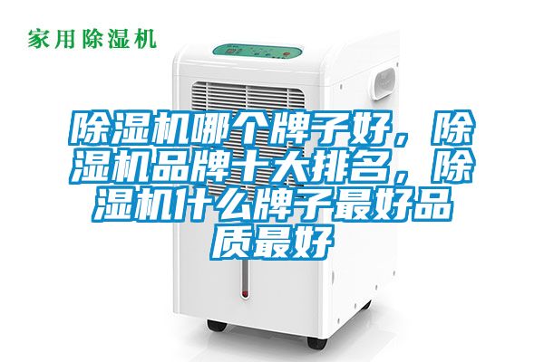 除濕機哪個牌子好，除濕機品牌十大排名，除濕機什么牌子最好品質(zhì)最好