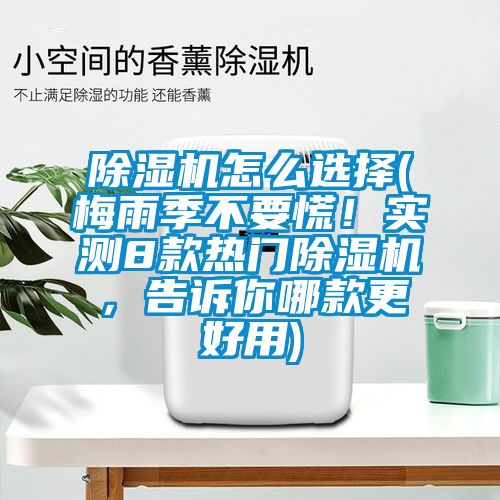 除濕機怎么選擇(梅雨季不要慌！實測8款熱門除濕機，告訴你哪款更好用)