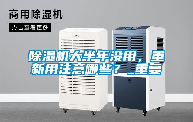 除濕機大半年沒用，重新用注意哪些？_重復