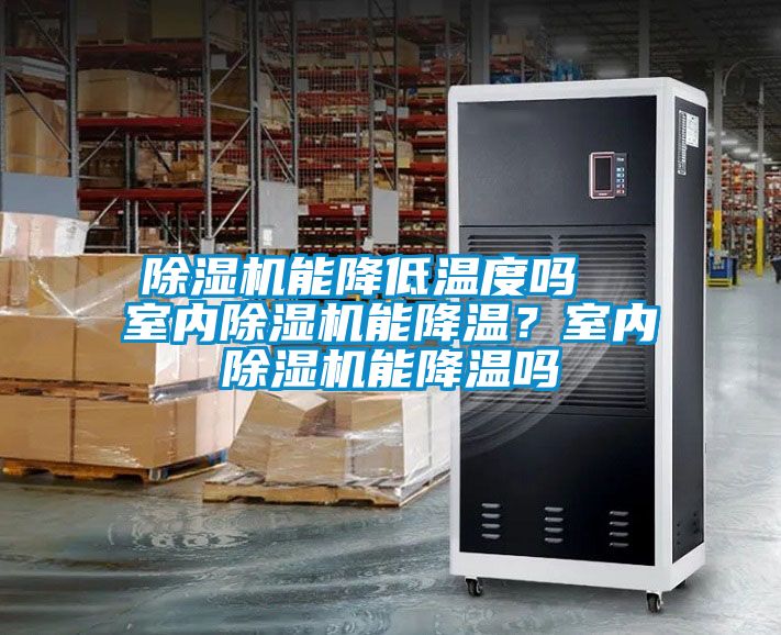 除濕機(jī)能降低溫度嗎  室內(nèi)除濕機(jī)能降溫？室內(nèi)除濕機(jī)能降溫嗎
