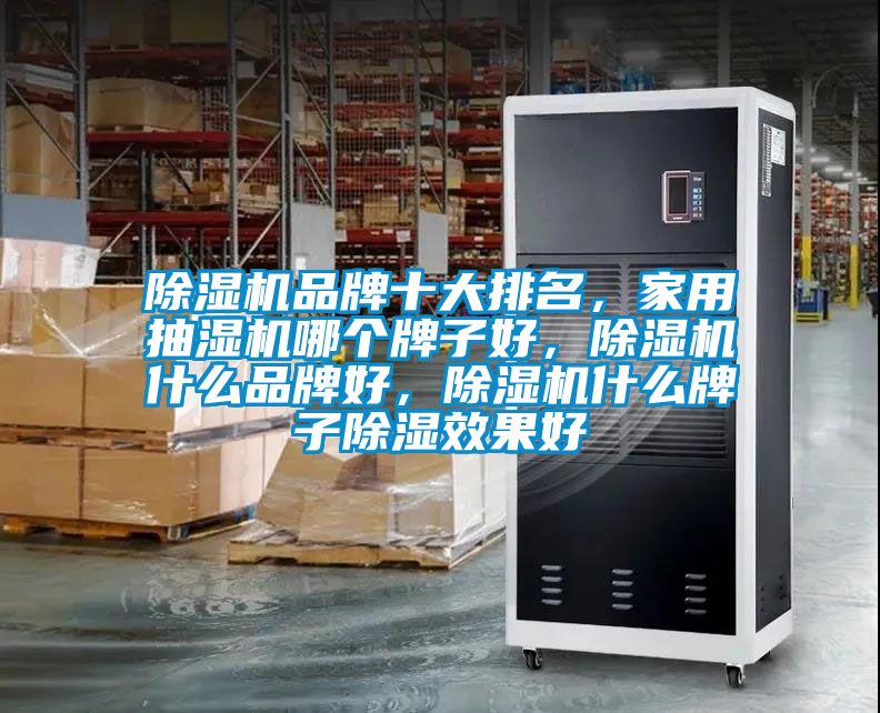 除濕機品牌十大排名，家用抽濕機哪個牌子好，除濕機什么品牌好，除濕機什么牌子除濕效果好