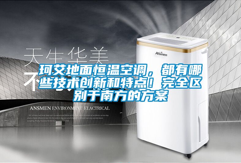 珂艾地面恒溫空調(diào)，都有哪些技術(shù)創(chuàng)新和特點(diǎn)！完全區(qū)別于南方的方案