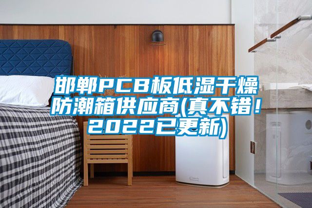 邯鄲PCB板低濕干燥防潮箱供應(yīng)商(真不錯(cuò)！2022已更新)