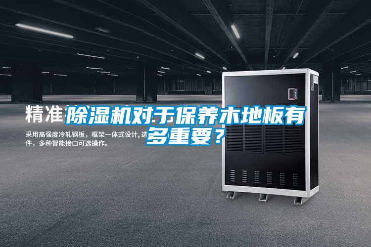 除濕機(jī)對(duì)于保養(yǎng)木地板有多重要？