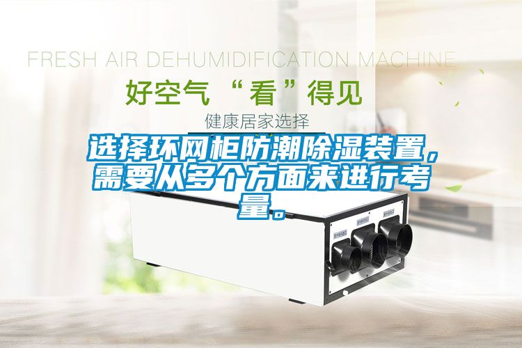 選擇環(huán)網(wǎng)柜防潮除濕裝置，需要從多個(gè)方面來進(jìn)行考量。