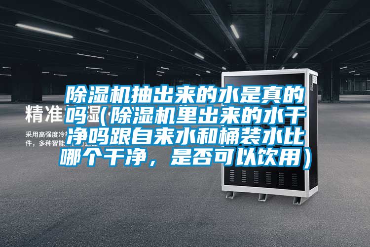除濕機(jī)抽出來(lái)的水是真的嗎（除濕機(jī)里出來(lái)的水干凈嗎跟自來(lái)水和桶裝水比哪個(gè)干凈，是否可以飲用）