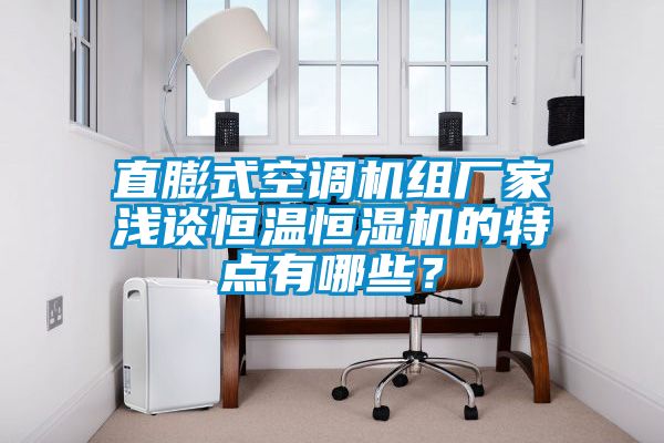 直膨式空調(diào)機(jī)組廠家淺談恒溫恒濕機(jī)的特點(diǎn)有哪些？
