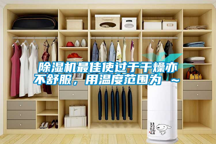 除濕機(jī)最佳使過于干燥亦不舒服，用溫度范圍為℃～℃