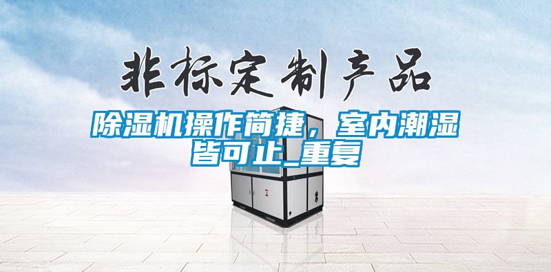 除濕機(jī)操作簡捷，室內(nèi)潮濕皆可止_重復(fù)