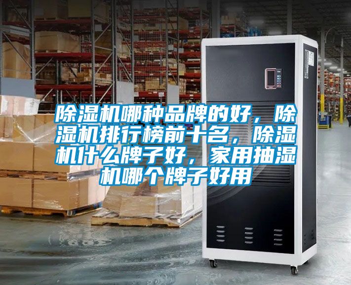 除濕機(jī)哪種品牌的好，除濕機(jī)排行榜前十名，除濕機(jī)什么牌子好，家用抽濕機(jī)哪個(gè)牌子好用