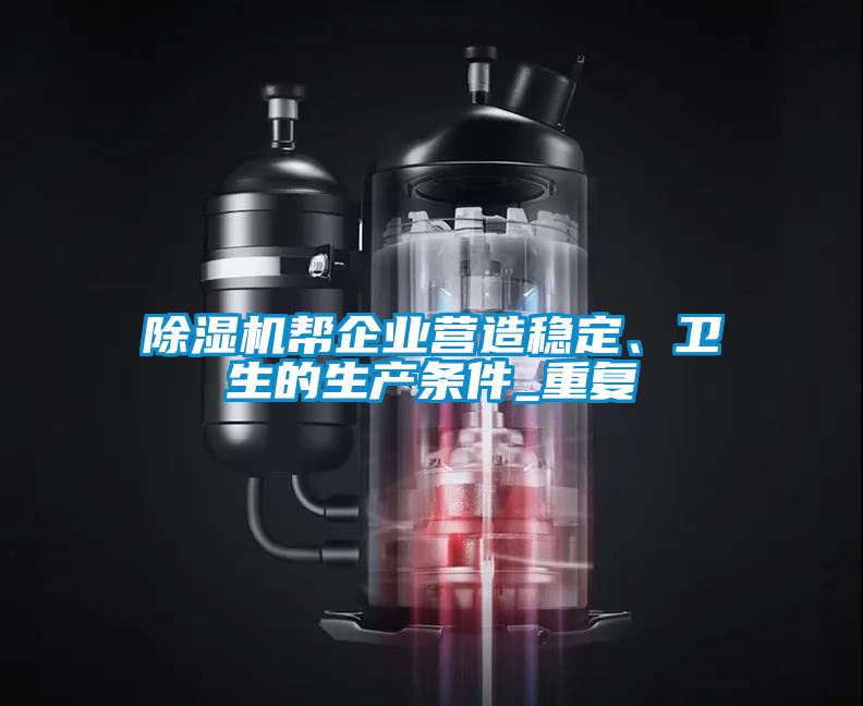 除濕機(jī)幫企業(yè)營(yíng)造穩(wěn)定、衛(wèi)生的生產(chǎn)條件_重復(fù)