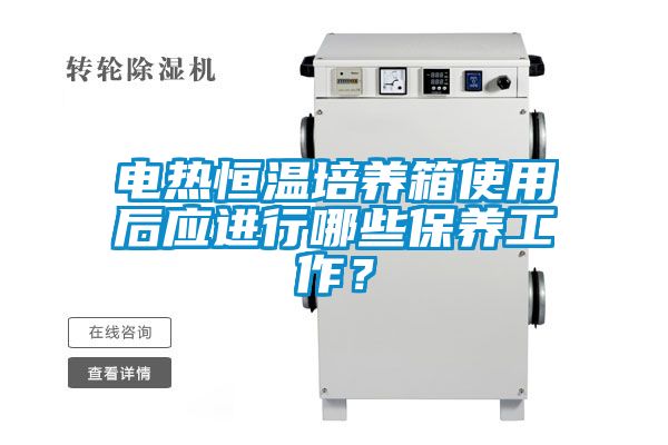 電熱恒溫培養(yǎng)箱使用后應(yīng)進(jìn)行哪些保養(yǎng)工作？