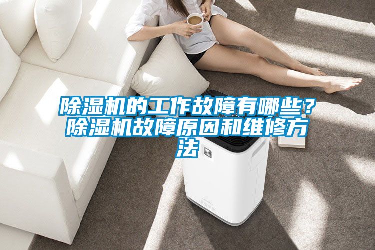 除濕機(jī)的工作故障有哪些？除濕機(jī)故障原因和維修方法