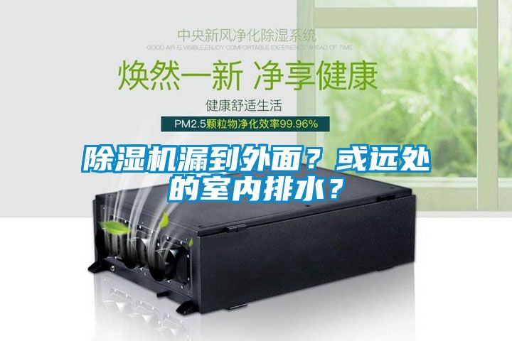 除濕機漏到外面？或遠(yuǎn)處的室內(nèi)排水？