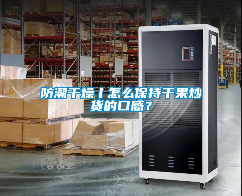防潮干燥丨怎么保持干果炒貨的口感？