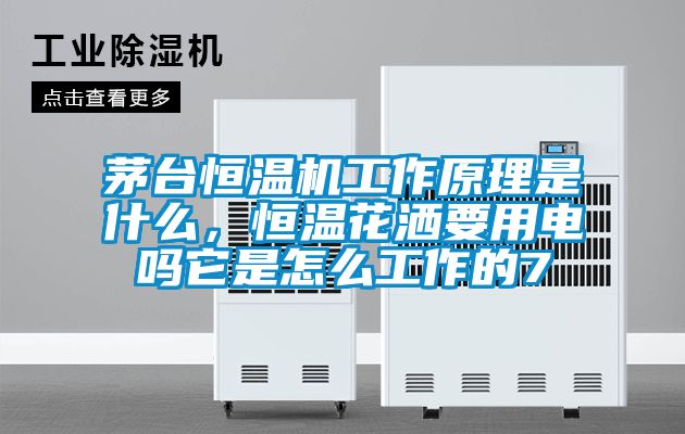 茅臺(tái)恒溫機(jī)工作原理是什么，恒溫花灑要用電嗎它是怎么工作的7