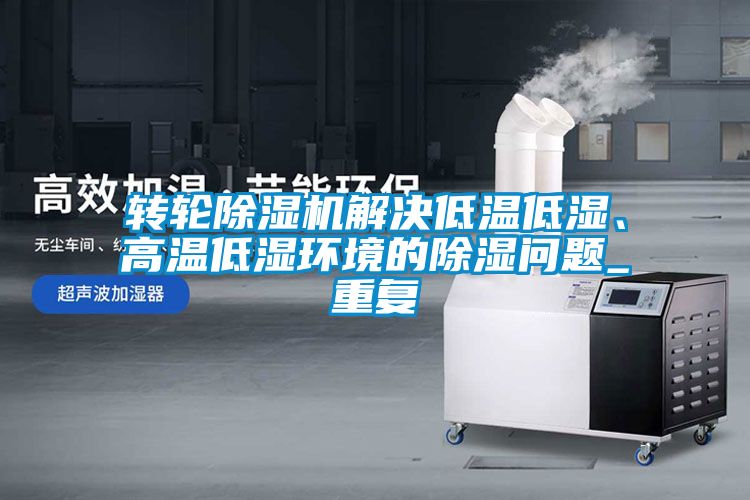 轉(zhuǎn)輪除濕機(jī)解決低溫低濕、高溫低濕環(huán)境的除濕問(wèn)題_重復(fù)