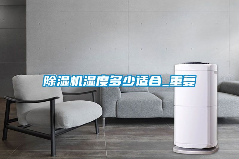 除濕機濕度多少適合_重復(fù)