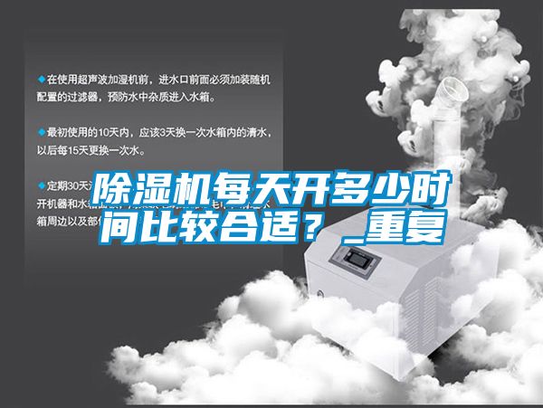 除濕機(jī)每天開(kāi)多少時(shí)間比較合適？_重復(fù)