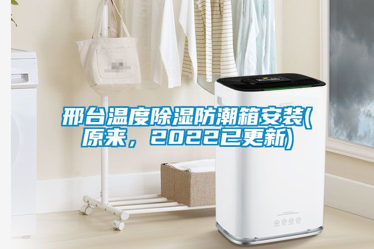 邢臺(tái)溫度除濕防潮箱安裝(原來，2022已更新)